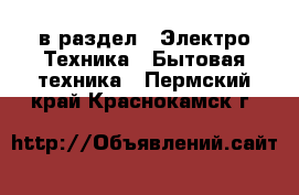  в раздел : Электро-Техника » Бытовая техника . Пермский край,Краснокамск г.